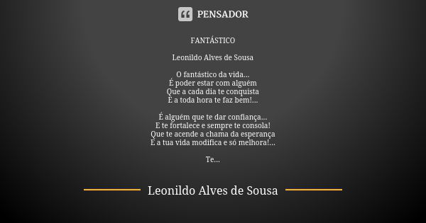 FANTÁSTICO Leonildo Alves de Sousa O fantástico da vida...
É poder estar com alguém
Que a cada dia te conquista
E a toda hora te faz bem!... É alguém que te dar... Frase de Leonildo Alves de Sousa.