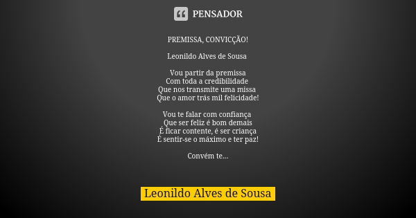 PREMISSA, CONVICÇÃO! Leonildo Alves de Sousa Vou partir da premissa
Com toda a credibilidade Que nos transmite uma missa Que o amor trás mil felicidade! Vou te ... Frase de Leonildo Alves de Sousa.