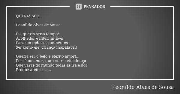 ⁠QUERIA SER... Leonildo Alves de Sousa Eu, queria ser o tempo!
Acolhedor e interminável!
Para em todos os momentos
Ser como ele, criança inabalável! Queria ser ... Frase de Leonildo Alves de Sousa.