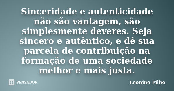 Sinceridade e autenticidade não são vantagem, são simplesmente deveres. Seja sincero e autêntico, e dê sua parcela de contribuição na formação de uma sociedade ... Frase de Leonino Filho.