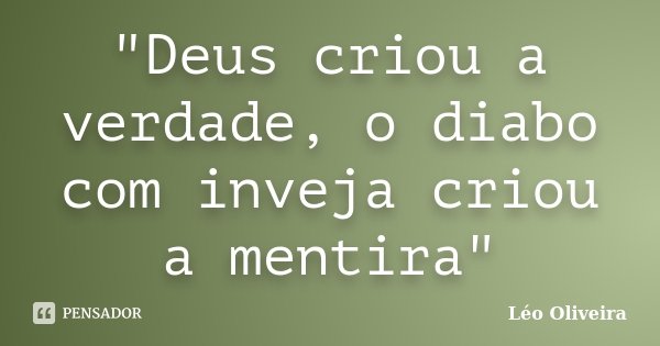 "Deus criou a verdade, o diabo com inveja criou a mentira"... Frase de Leo Oliveira.