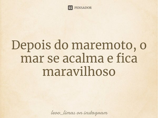 ⁠Depois do maremoto, o mar se acalma e fica maravilhoso... Frase de leoo_limas on instagram.