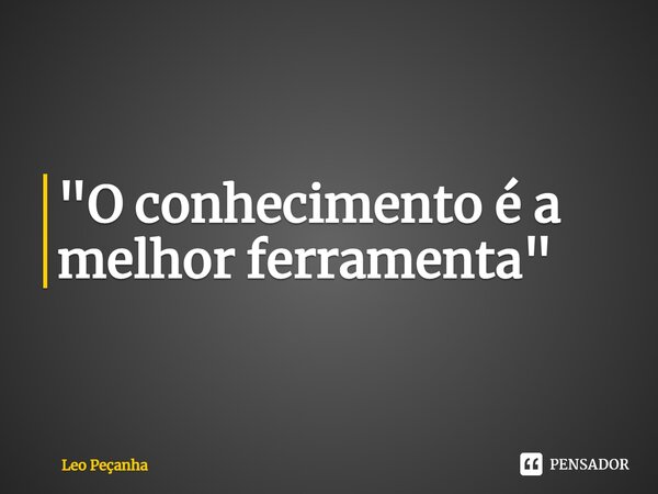 "⁠O conhecimento é a melhor ferramenta"... Frase de Leo Peçanha.