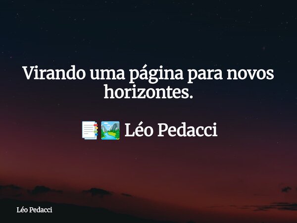 Virando uma página para novos horizontes. 📑🏞️ Léo Pedacci... Frase de Léo Pedacci.