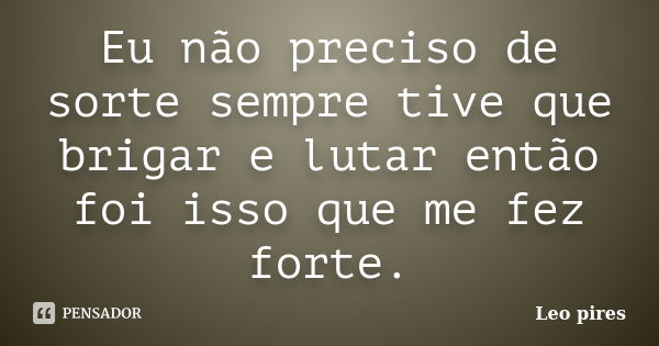 Eu não preciso de sorte sempre tive que brigar e lutar então foi isso que me fez forte.... Frase de Leo pires.