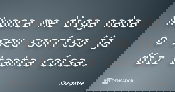Nunca me diga nada o seu sorriso já diz tanta coisa.... Frase de Leo pires.