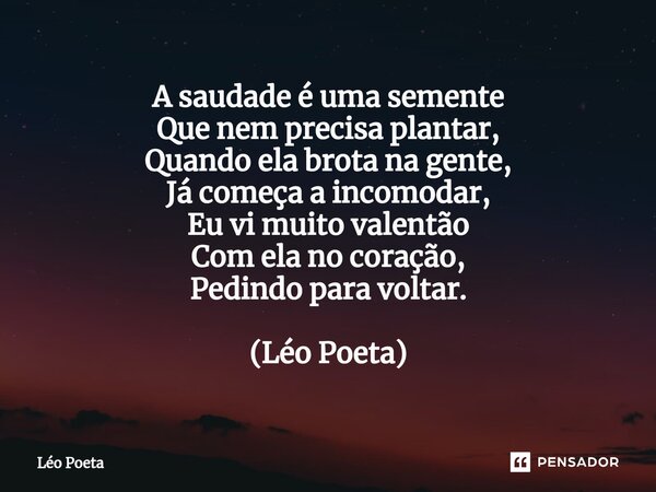 ⁠⁠A saudade é uma semente Que nem precisa plantar, Quando ela brota na gente, Já começa a incomodar, Eu vi muito valentão Com ela no coração, Pedindo para volta... Frase de leo poeta.