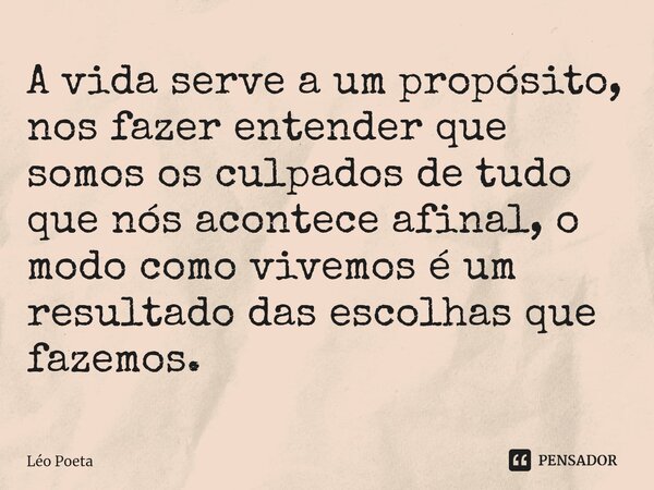 ⁠A vida serve a um propósito, nos fazer entender que somos os culpados de tudo que nós acontece afinal, o modo como vivemos é um resultado das escolhas que faze... Frase de leo poeta.