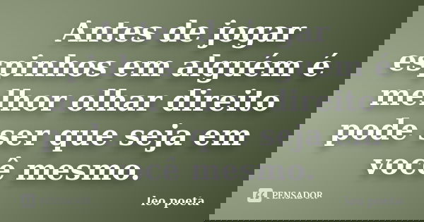 Antes de jogar espinhos em alguém é melhor olhar direito pode ser que seja em você mesmo.... Frase de Léo Poeta.