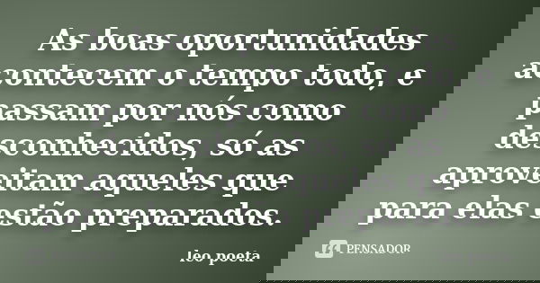 As boas oportunidades acontecem o tempo todo, e passam por nós como desconhecidos, só as aproveitam aqueles que para elas estão preparados.... Frase de Léo Poeta.