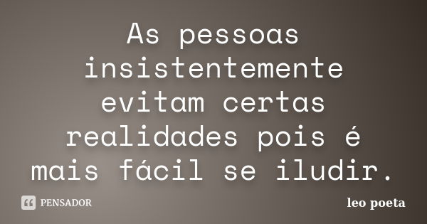 As pessoas insistentemente evitam certas realidades pois é mais fácil se iludir.... Frase de Léo Poeta.