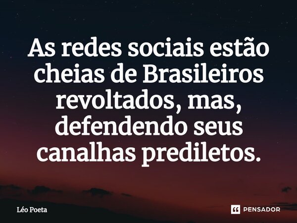 ⁠As redes sociais estão cheias de Brasileiros revoltados, mas, defendendo seus canalhas prediletos.... Frase de leo poeta.