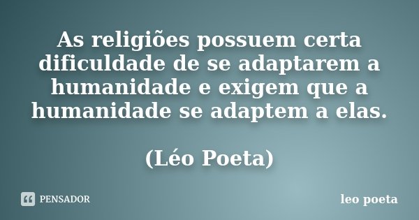 As religiões possuem certa dificuldade de se adaptarem a humanidade e exigem que a humanidade se adaptem a elas. (Léo Poeta)... Frase de Léo Poeta.