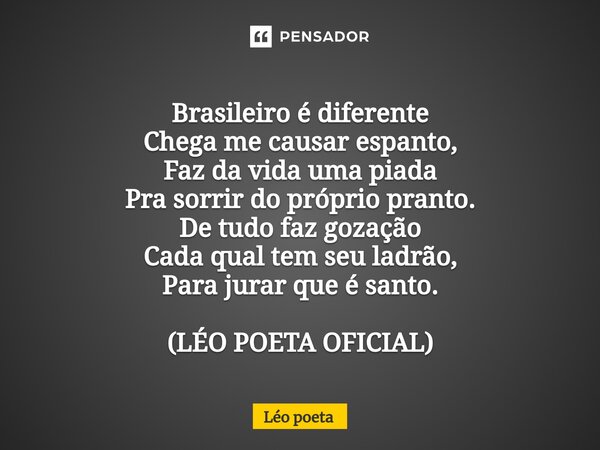 ⁠Brasileiro é diferente Chega me causar espanto, Faz da vida uma piada Pra sorrir do próprio pranto. De tudo faz gozação Cada qual tem seu ladrão, Para jurar qu... Frase de leo poeta.