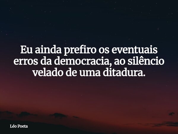 ⁠Eu ainda prefiro os eventuais erros da democracia, ao silêncio velado de uma ditadura.... Frase de Léo Poeta.