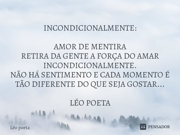 ⁠INCONDICIONALMENTE: AMOR DE MENTIRA
RETIRA DA GENTE A FORÇA DO AMAR INCONDICIONALMENTE.
NÃO HÁ SENTIMENTO E CADA MOMENTO É TÃO DIFERENTE DO QUE SEJA GOSTAR... ... Frase de leo poeta.