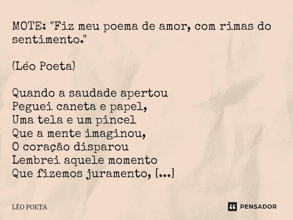 MOTE: ⁠"Fiz meu poema de amor, com rimas do sentimento." (Léo Poeta) Quando a saudade apertou Peguei caneta e papel, Uma tela e um pincel Que a mente ... Frase de leo poeta.