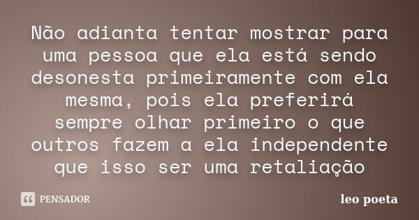 Não adianta tentar mostrar para uma pessoa que ela está sendo desonesta primeiramente com ela mesma, pois ela preferirá sempre olhar primeiro o que outros fazem... Frase de Léo Poeta.