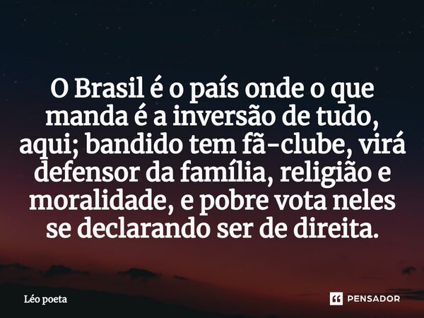 ⁠O Brasil é o país onde o que manda é a inversão de tudo, aqui; bandido tem fã-clube, virá defensor da família, religião e moralidade, e pobre vota neles se dec... Frase de leo poeta.