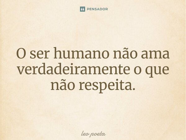 ⁠O ser humano não ama verdadeiramente o que não respeita.... Frase de leo poeta.