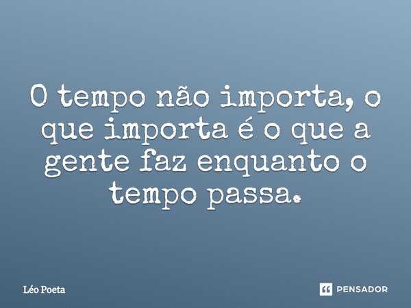 ⁠O tempo não importa, o que importa é o que a gente faz enquanto o tempo passa.... Frase de leo poeta.