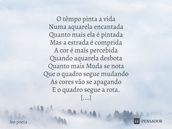 ⁠O têmpo pinta a vida
Numa aquarela encantada
Quanto mais ela é pintada
Mas a estrada é comprida
A cor é maís percebida
Quando aquarela desbota
Quanto mais Muda... Frase de leo poeta.