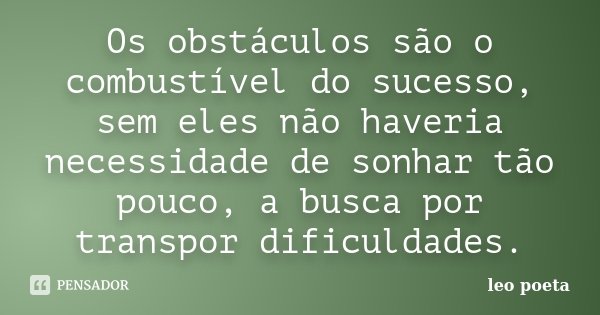 Os obstáculos são o combustível do sucesso, sem eles não haveria necessidade de sonhar tão pouco, a busca por transpor dificuldades.... Frase de Léo poeta.