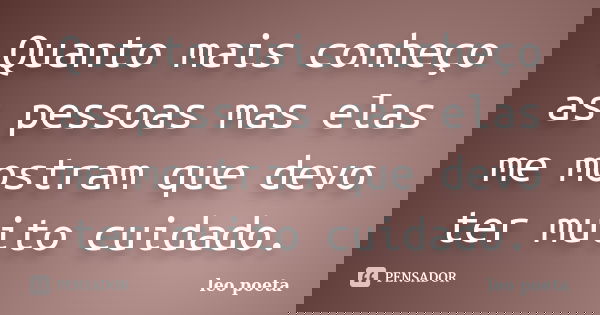 Quanto mais conheço as pessoas mas elas me mostram que devo ter muito cuidado.... Frase de Léo Poeta.