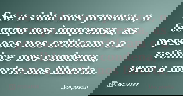 Se a vida nos provoca, o tempo nos imprensa, as pessoas nos criticam e a velhice nos condena, vem a morte nos liberta.... Frase de Léo Poeta.