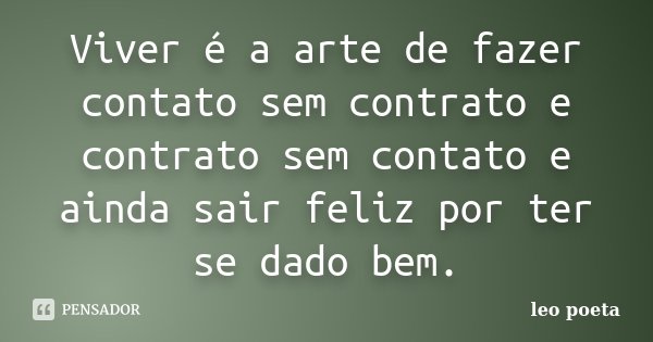Viver é a arte de fazer contato sem contrato e contrato sem contato e ainda sair feliz por ter se dado bem.... Frase de Léo Poeta.