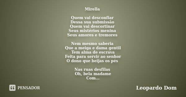 Mirella Quem vai desconfiar Dessa sua submissão Quem vai descortinar Seus mistérios menina Seus amores e tremores Nem mesmo saberia Que a meiga e dama gentil Te... Frase de Leopardo Dom.