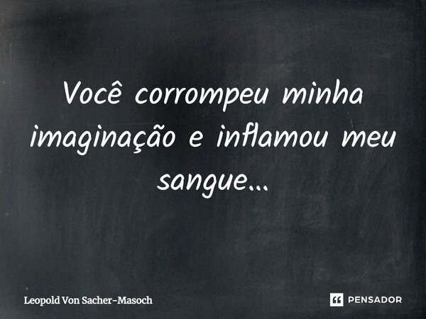 ⁠Você corrompeu minha imaginação e inflamou meu sangue…... Frase de Leopold Von Sacher-Masoch.