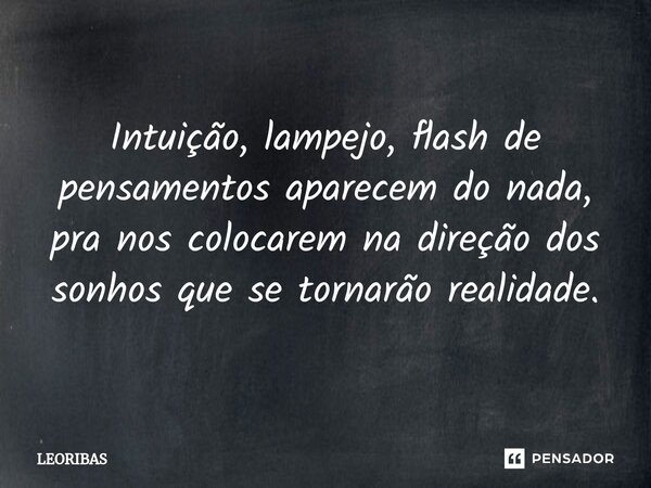 ⁠Intuição, lampejo, flash de pensamentos aparecem do nada, pra nos colocarem na direção dos sonhos que se tornarão realidade.... Frase de LEORIBAS.
