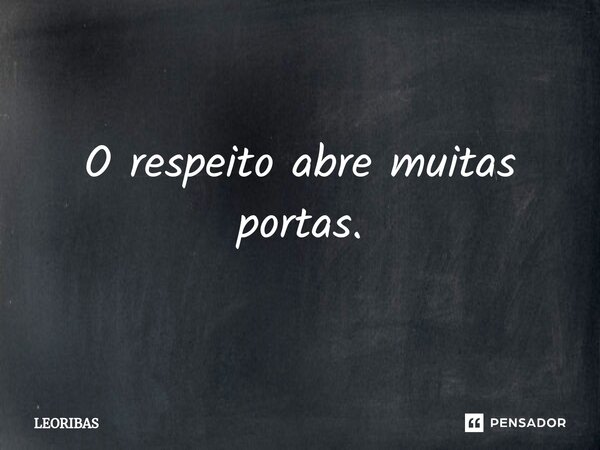 ⁠O respeito abre muitas portas.... Frase de LEORIBAS.