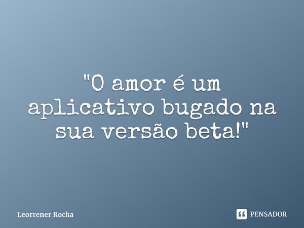 ⁠"O amor é um aplicativo bugado na sua versão beta!"... Frase de Leorrener Rocha.