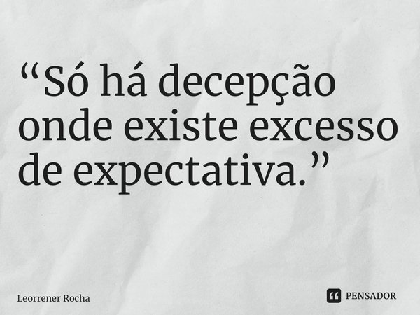 “Só há decepção onde existe excesso de expectativa.” ⁠... Frase de Leorrener Rocha.