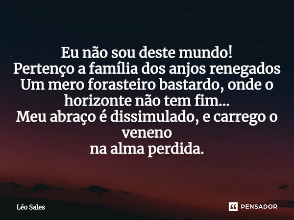 ⁠⁠Eu não sou deste mundo! Pertenço a família dos anjos renegados Um mero forasteiro bastardo, onde o horizonte não tem fim... Meu abraço é dissimulado, e carreg... Frase de Leo Sales.