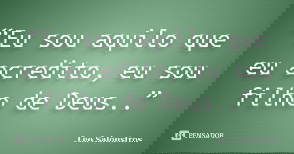 “Eu sou aquilo que eu acredito, eu sou filho de Deus..”... Frase de Leo Saloustros.