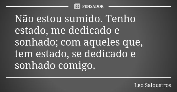 Não estou sumido. Tenho estado, me dedicado e sonhado; com aqueles que, tem estado, se dedicado e sonhado comigo.... Frase de Leo Saloustros.