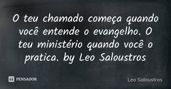 O teu chamado começa quando você entende o evangelho. O teu ministério quando você o pratica. by Leo Saloustros... Frase de Leo Saloustros.