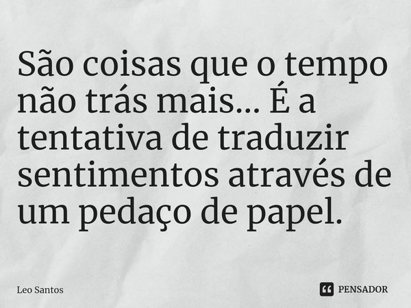 ⁠São coisas que o tempo não trás mais... É a tentativa de traduzir sentimentos através de um pedaço de papel.... Frase de Leo Santos.