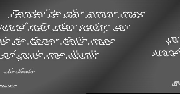 Tentei te dar amor mas você não deu valor, eu quis te fazer feliz mas você só quis me iludir.... Frase de Leo Santos.