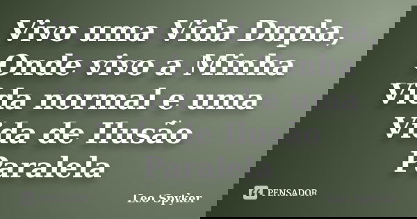 Vivo uma Vida Dupla, Onde vivo a Minha Vida normal e uma Vida de Ilusão Paralela... Frase de Leo Spyker.