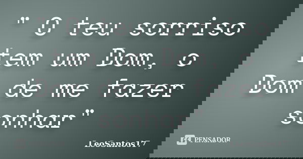 " O teu sorriso tem um Dom, o Dom de me fazer sonhar"... Frase de LeoSantos17.
