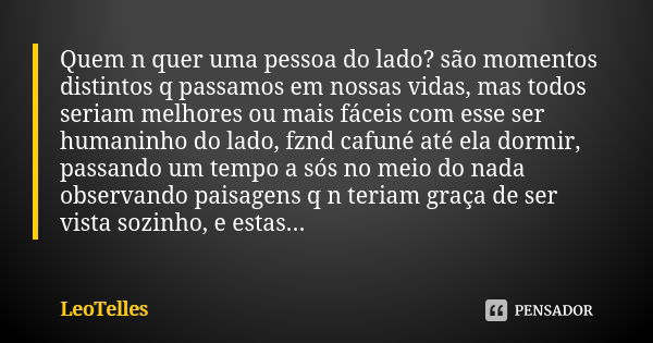 Quem n quer uma pessoa do lado? são momentos distintos q passamos em nossas vidas, mas todos seriam melhores ou mais fáceis com esse ser humaninho do lado, fznd... Frase de LeoTelles.