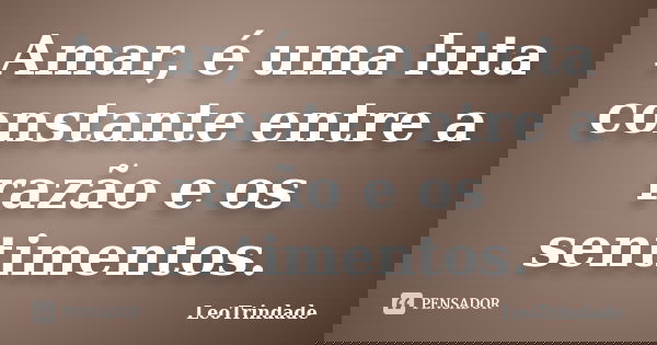 Amar, é uma luta constante entre a razão e os sentimentos.... Frase de Leotrindade.