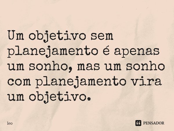 ⁠Um objetivo sem planejamento é apenas um sonho, mas um sonho com planejamento vira um objetivo.... Frase de leo.