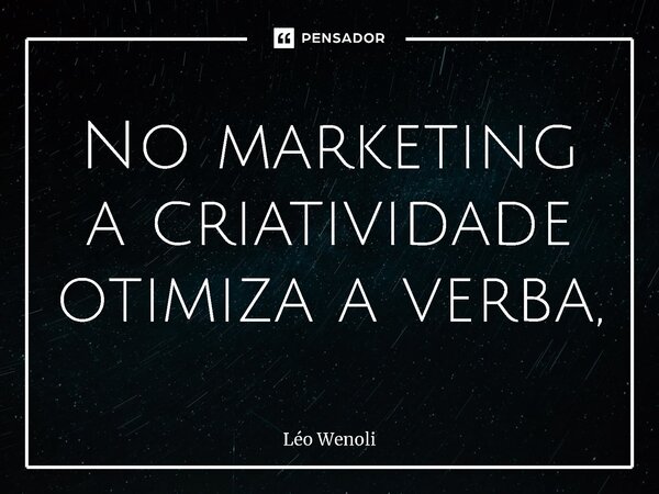 No marketing a criatividade otimiza a verba,... Frase de Léo Wenoli.