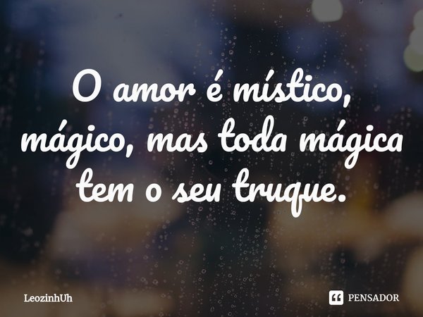 ⁠O amor é místico, mágico, mas toda mágica tem o seu truque.... Frase de LeozinhUh.