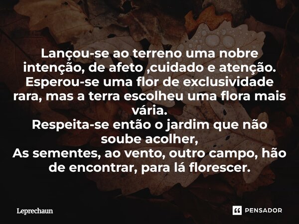 Lançou-se ao terreno uma nobre intenção, de afeto ,cuidado e atenção. Esperou-se uma flor de exclusividade rara, mas a terra escolheu uma flora mais vária. Res... Frase de Leprechaun.